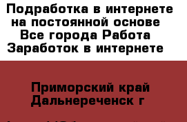 Подработка в интернете на постоянной основе - Все города Работа » Заработок в интернете   . Приморский край,Дальнереченск г.